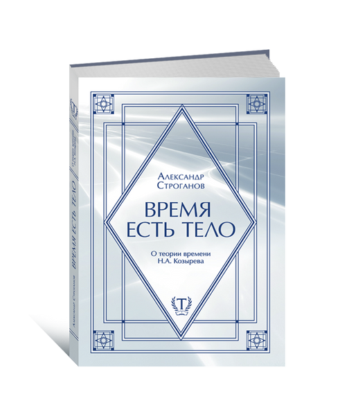 Александр Строганов - Время есть тело. О теории времени Н. Козырева